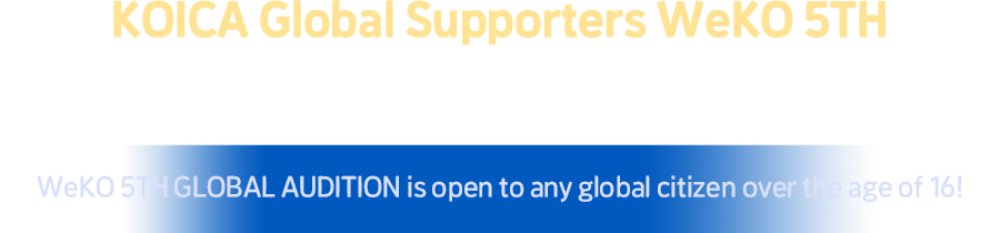 KOICA Global Supporters WeKO 4th - We are globally recruiting 130 supporters, including Koreans and foreigners. Submission is open to any global citizen over 16 years old.