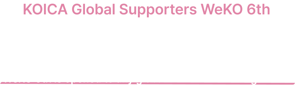 KOICA Global Supporters WeKO 5th - We are globally recruiting 130 supporters, including Koreans and foreigners. Submission is open to any global citizen over 16 years old.