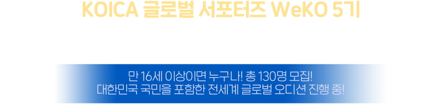 KOICA 글로벌 서포터즈 WeKO 4기 - KOICA와 함께 세계로 나아갈 WeKO 4기를 모집합니다! 만 16세 이상이면 누구나! 총 130명 모집! 대한민국 국민을 포함한 전세계 글로벌 모집!