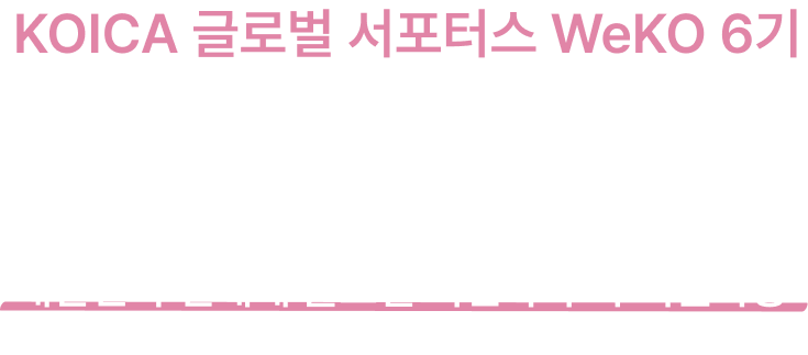 KOICA 글로벌 서포터즈 WeKO 5기 - KOICA와 함께 세계로 나아갈 WeKO 5기를 모집합니다! 만 16세 이상이면 누구나! 총 130명 모집! 대한민국 국민을 포함한 전세계 글로벌 모집!